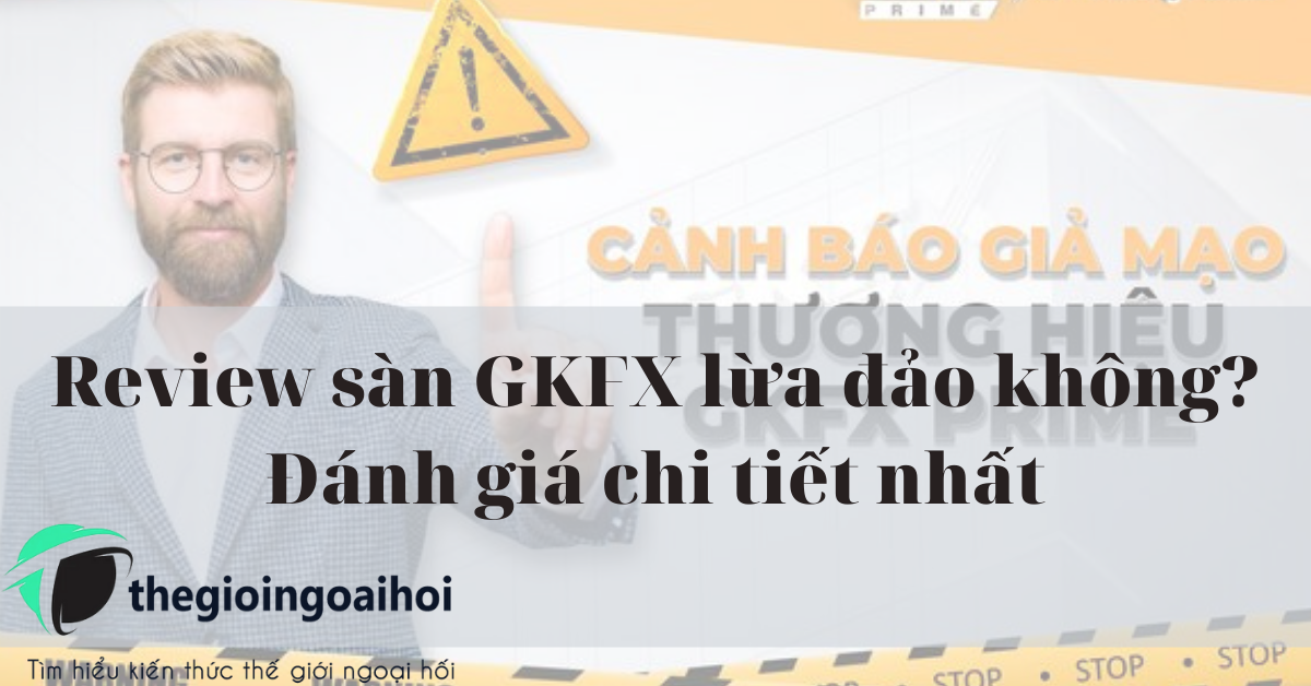 Review sàn GKFX lừa đảo không? Đánh giá chi tiết nhất